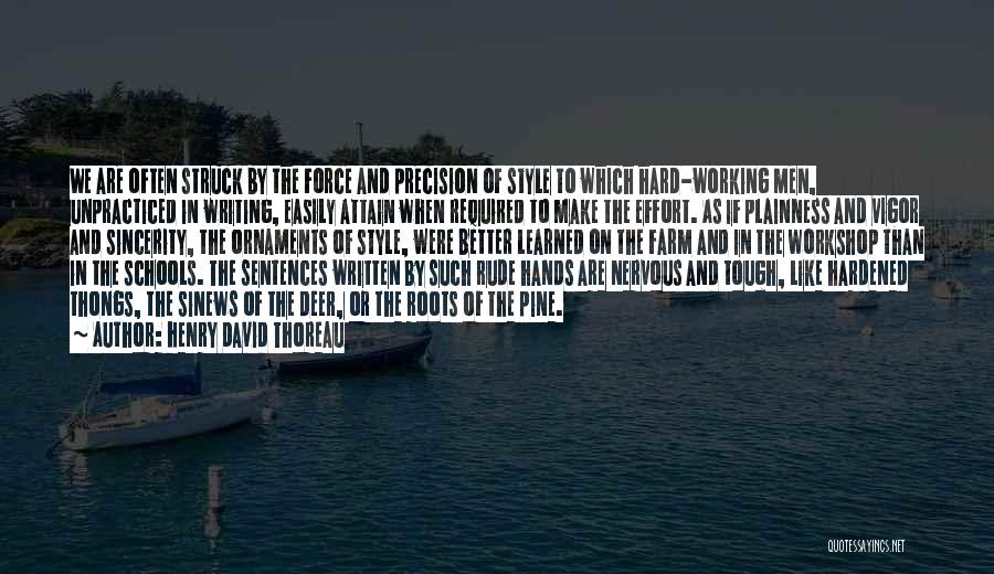 Henry David Thoreau Quotes: We Are Often Struck By The Force And Precision Of Style To Which Hard-working Men, Unpracticed In Writing, Easily Attain