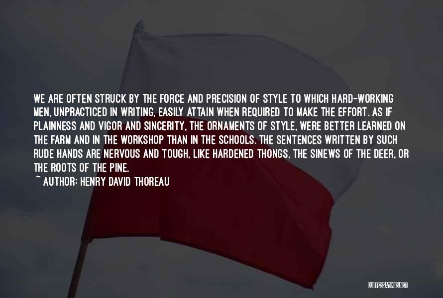 Henry David Thoreau Quotes: We Are Often Struck By The Force And Precision Of Style To Which Hard-working Men, Unpracticed In Writing, Easily Attain