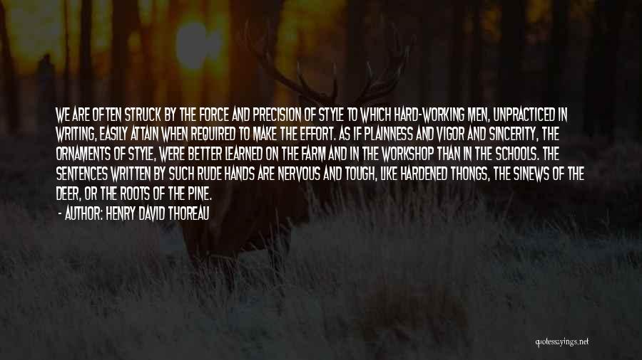 Henry David Thoreau Quotes: We Are Often Struck By The Force And Precision Of Style To Which Hard-working Men, Unpracticed In Writing, Easily Attain