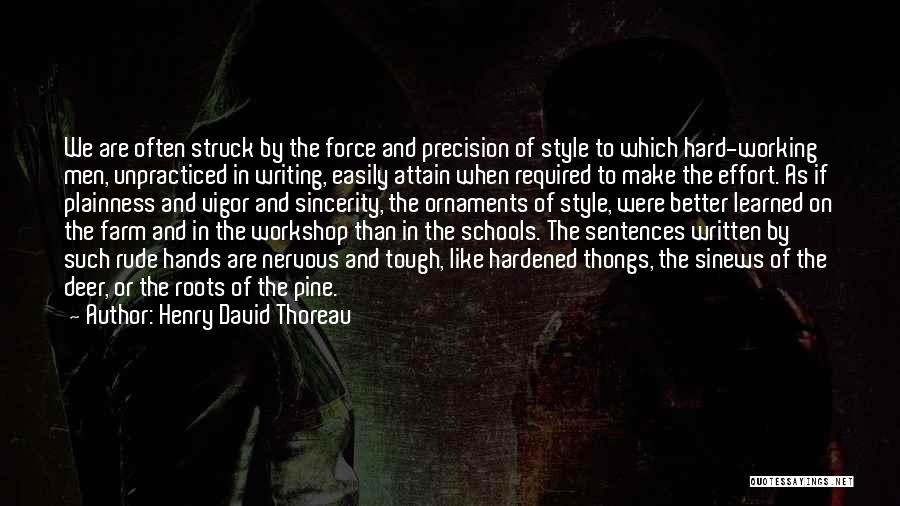 Henry David Thoreau Quotes: We Are Often Struck By The Force And Precision Of Style To Which Hard-working Men, Unpracticed In Writing, Easily Attain