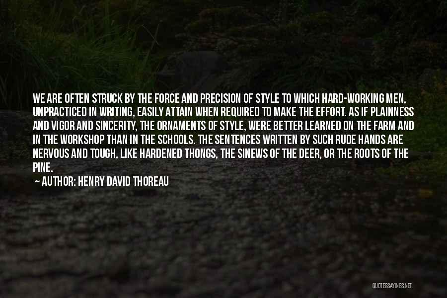 Henry David Thoreau Quotes: We Are Often Struck By The Force And Precision Of Style To Which Hard-working Men, Unpracticed In Writing, Easily Attain