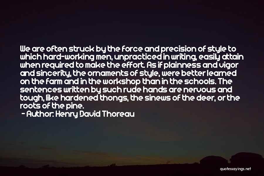 Henry David Thoreau Quotes: We Are Often Struck By The Force And Precision Of Style To Which Hard-working Men, Unpracticed In Writing, Easily Attain
