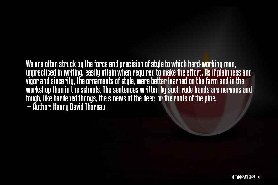 Henry David Thoreau Quotes: We Are Often Struck By The Force And Precision Of Style To Which Hard-working Men, Unpracticed In Writing, Easily Attain