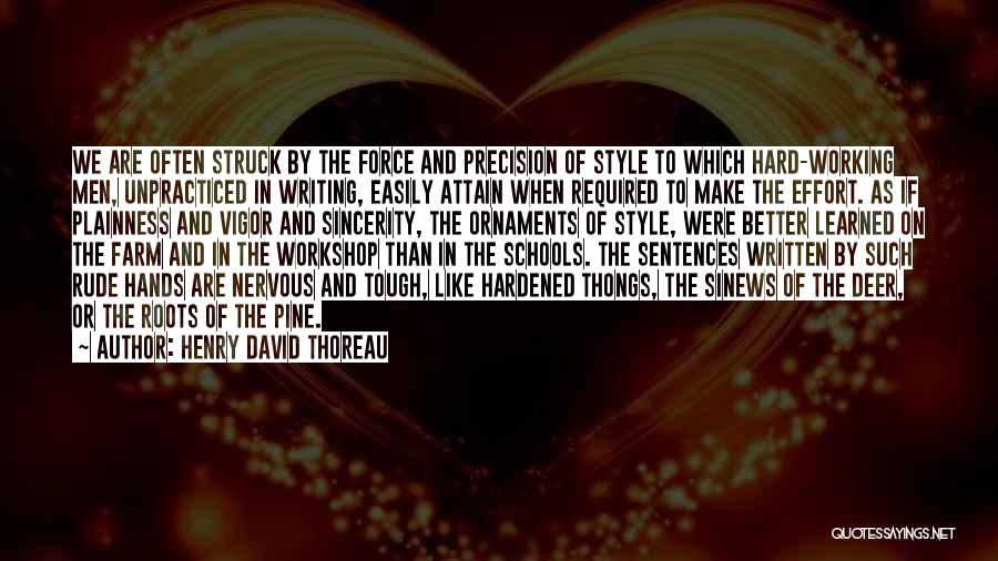 Henry David Thoreau Quotes: We Are Often Struck By The Force And Precision Of Style To Which Hard-working Men, Unpracticed In Writing, Easily Attain