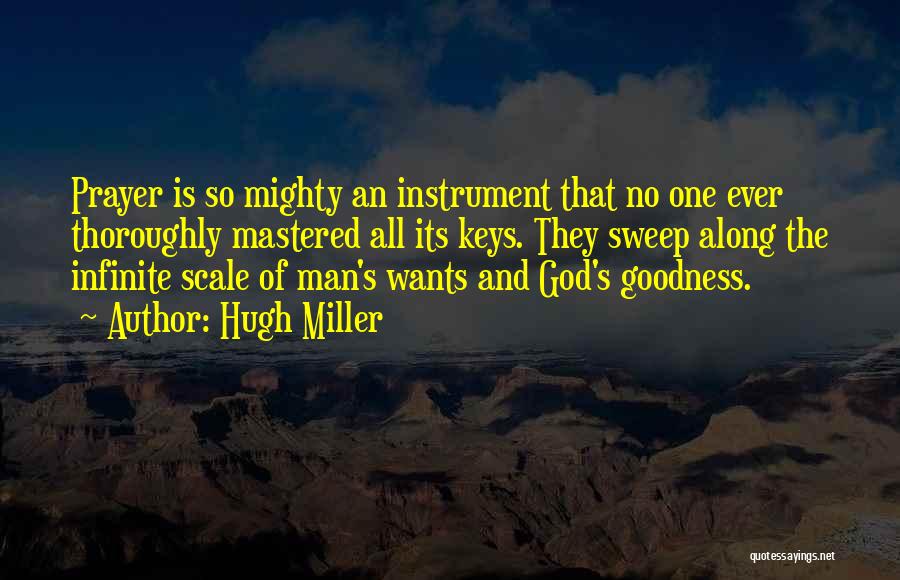 Hugh Miller Quotes: Prayer Is So Mighty An Instrument That No One Ever Thoroughly Mastered All Its Keys. They Sweep Along The Infinite