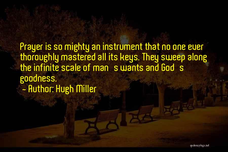 Hugh Miller Quotes: Prayer Is So Mighty An Instrument That No One Ever Thoroughly Mastered All Its Keys. They Sweep Along The Infinite