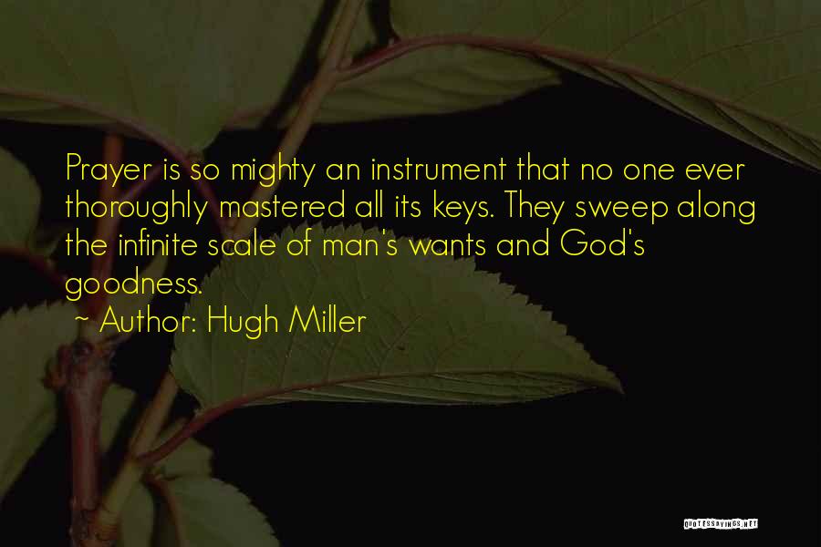 Hugh Miller Quotes: Prayer Is So Mighty An Instrument That No One Ever Thoroughly Mastered All Its Keys. They Sweep Along The Infinite