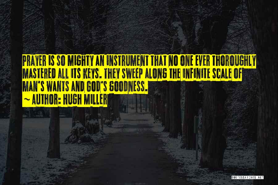 Hugh Miller Quotes: Prayer Is So Mighty An Instrument That No One Ever Thoroughly Mastered All Its Keys. They Sweep Along The Infinite