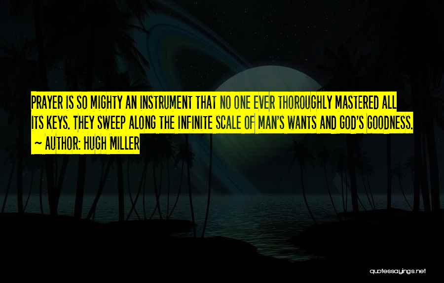 Hugh Miller Quotes: Prayer Is So Mighty An Instrument That No One Ever Thoroughly Mastered All Its Keys. They Sweep Along The Infinite