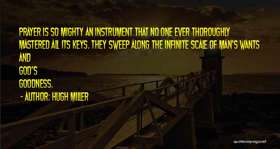 Hugh Miller Quotes: Prayer Is So Mighty An Instrument That No One Ever Thoroughly Mastered All Its Keys. They Sweep Along The Infinite