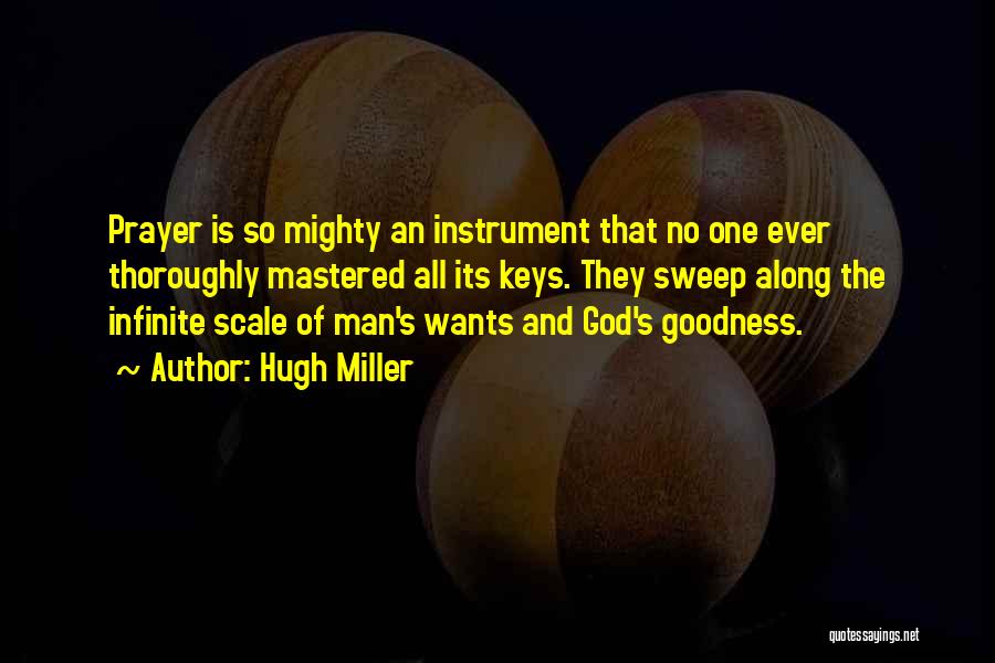 Hugh Miller Quotes: Prayer Is So Mighty An Instrument That No One Ever Thoroughly Mastered All Its Keys. They Sweep Along The Infinite