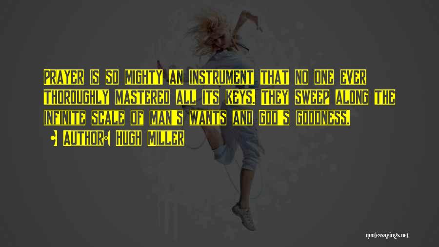 Hugh Miller Quotes: Prayer Is So Mighty An Instrument That No One Ever Thoroughly Mastered All Its Keys. They Sweep Along The Infinite