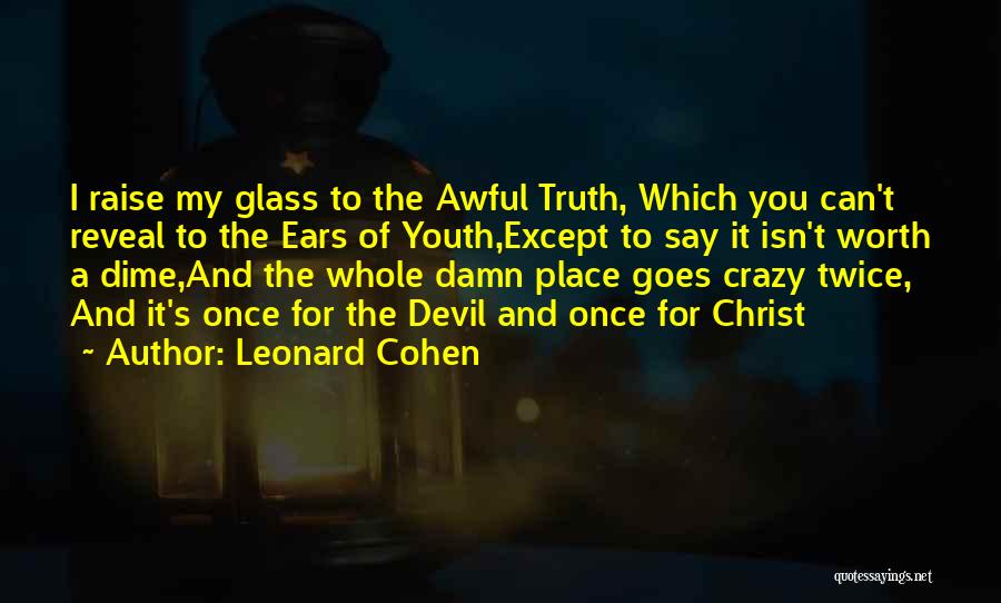 Leonard Cohen Quotes: I Raise My Glass To The Awful Truth, Which You Can't Reveal To The Ears Of Youth,except To Say It