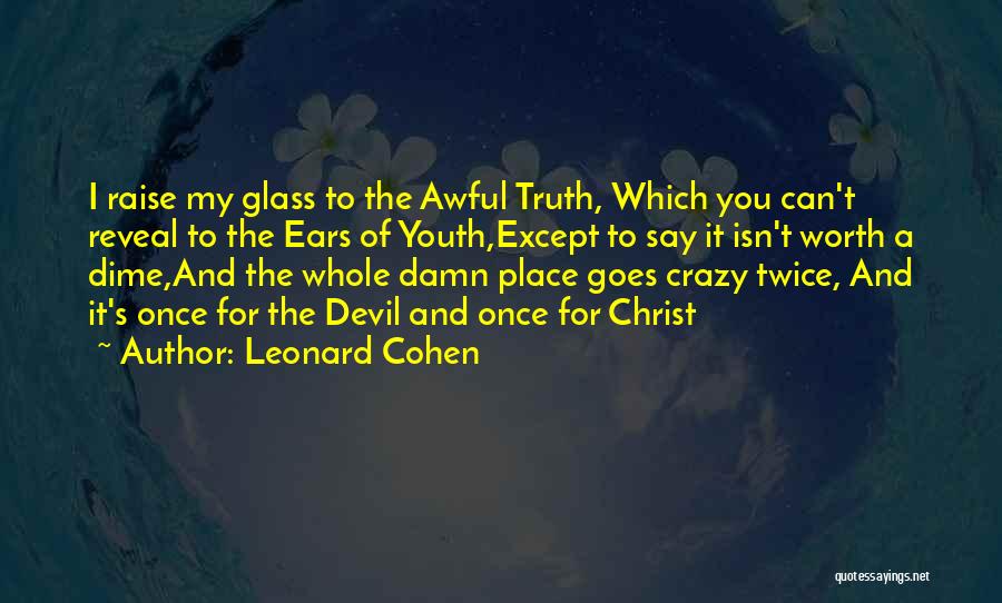 Leonard Cohen Quotes: I Raise My Glass To The Awful Truth, Which You Can't Reveal To The Ears Of Youth,except To Say It