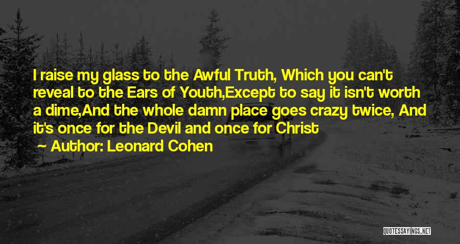 Leonard Cohen Quotes: I Raise My Glass To The Awful Truth, Which You Can't Reveal To The Ears Of Youth,except To Say It