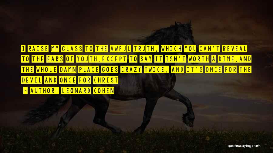 Leonard Cohen Quotes: I Raise My Glass To The Awful Truth, Which You Can't Reveal To The Ears Of Youth,except To Say It