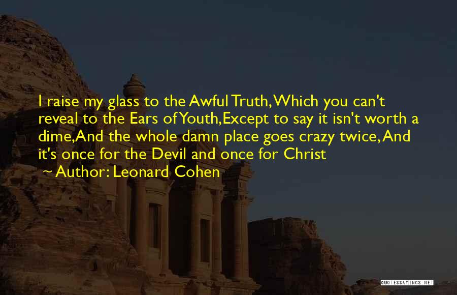 Leonard Cohen Quotes: I Raise My Glass To The Awful Truth, Which You Can't Reveal To The Ears Of Youth,except To Say It
