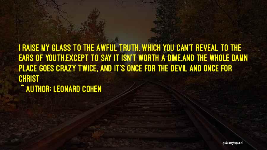 Leonard Cohen Quotes: I Raise My Glass To The Awful Truth, Which You Can't Reveal To The Ears Of Youth,except To Say It
