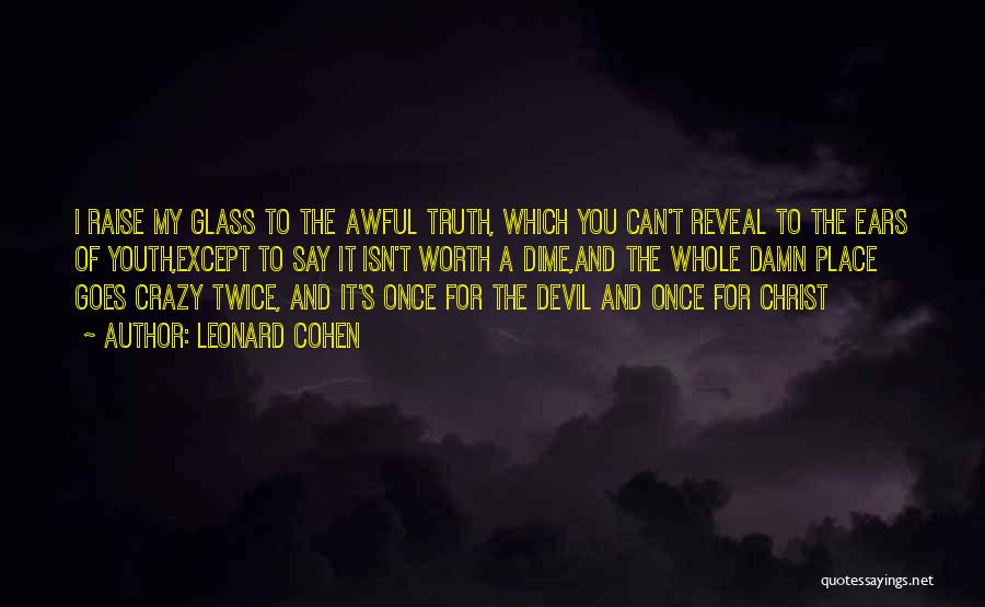 Leonard Cohen Quotes: I Raise My Glass To The Awful Truth, Which You Can't Reveal To The Ears Of Youth,except To Say It