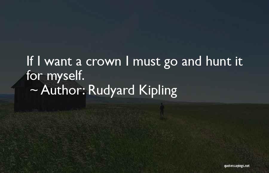 Rudyard Kipling Quotes: If I Want A Crown I Must Go And Hunt It For Myself.