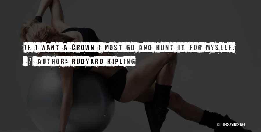 Rudyard Kipling Quotes: If I Want A Crown I Must Go And Hunt It For Myself.