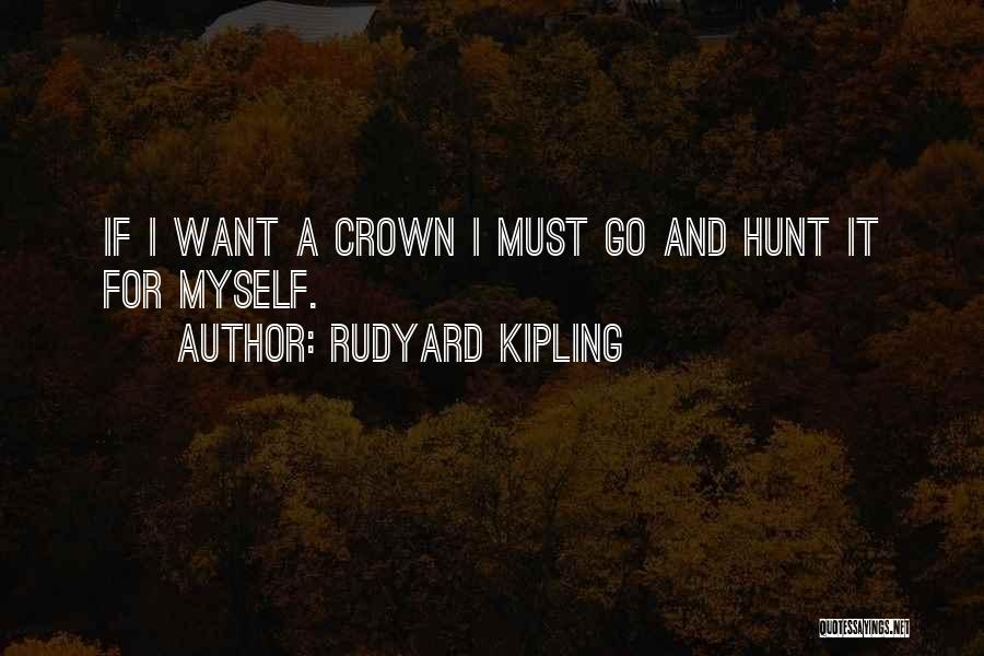 Rudyard Kipling Quotes: If I Want A Crown I Must Go And Hunt It For Myself.