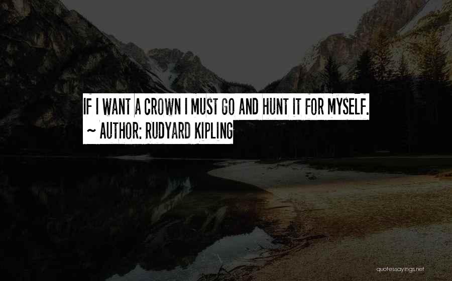 Rudyard Kipling Quotes: If I Want A Crown I Must Go And Hunt It For Myself.