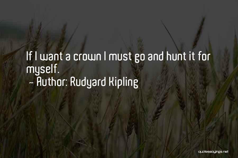 Rudyard Kipling Quotes: If I Want A Crown I Must Go And Hunt It For Myself.