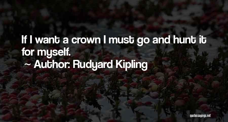 Rudyard Kipling Quotes: If I Want A Crown I Must Go And Hunt It For Myself.