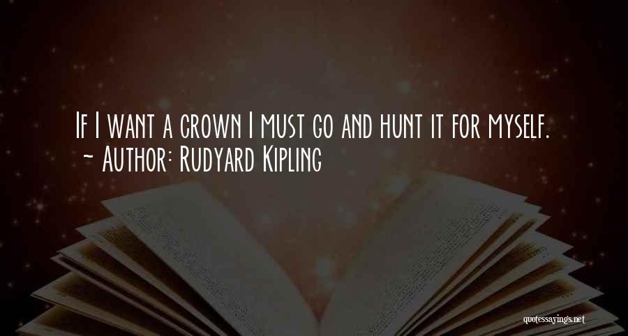 Rudyard Kipling Quotes: If I Want A Crown I Must Go And Hunt It For Myself.