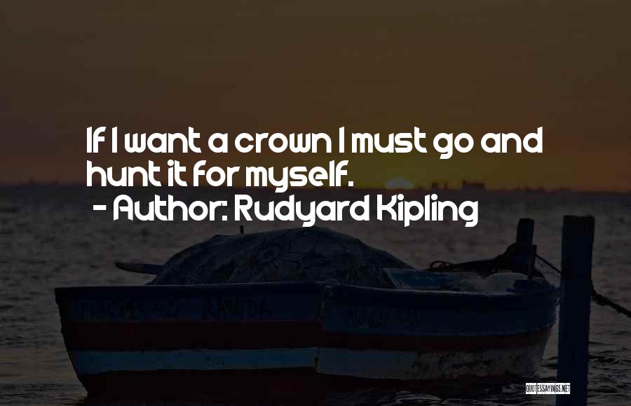 Rudyard Kipling Quotes: If I Want A Crown I Must Go And Hunt It For Myself.