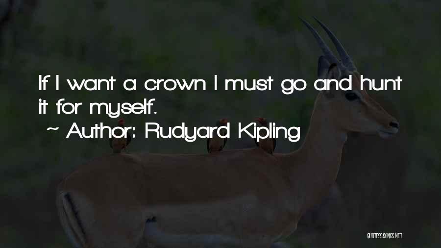 Rudyard Kipling Quotes: If I Want A Crown I Must Go And Hunt It For Myself.