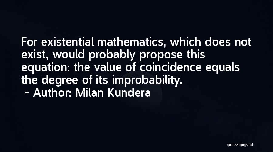 Milan Kundera Quotes: For Existential Mathematics, Which Does Not Exist, Would Probably Propose This Equation: The Value Of Coincidence Equals The Degree Of