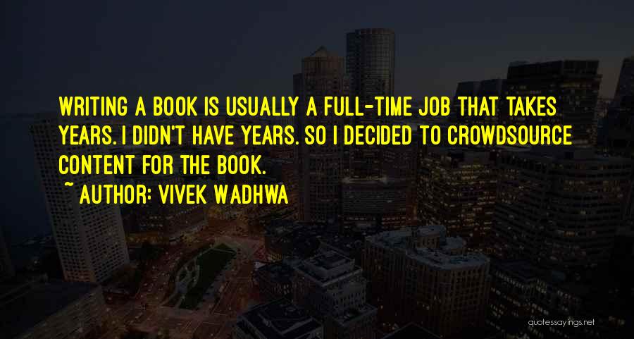 Vivek Wadhwa Quotes: Writing A Book Is Usually A Full-time Job That Takes Years. I Didn't Have Years. So I Decided To Crowdsource