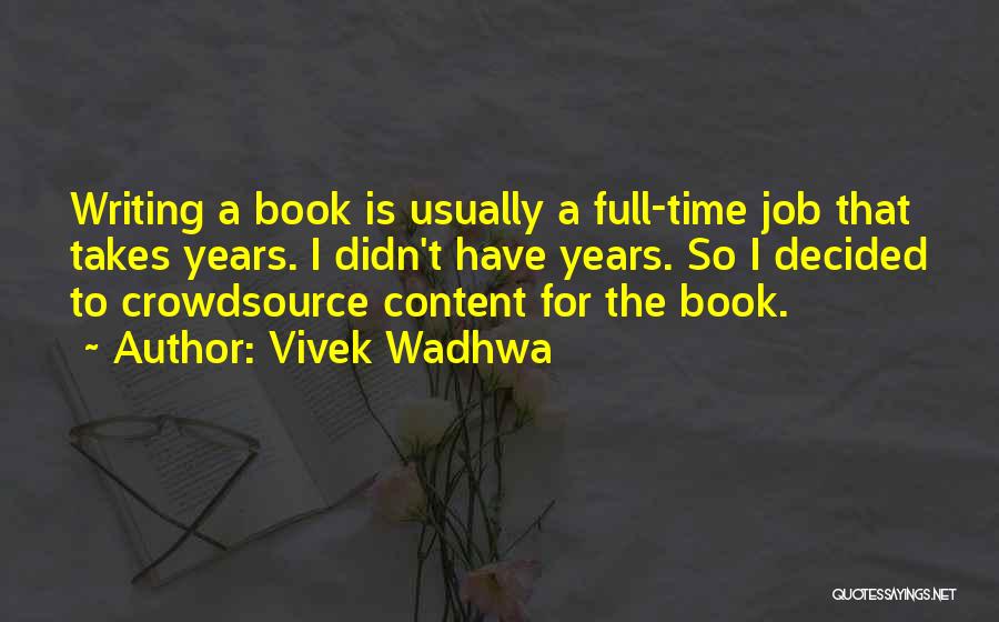 Vivek Wadhwa Quotes: Writing A Book Is Usually A Full-time Job That Takes Years. I Didn't Have Years. So I Decided To Crowdsource