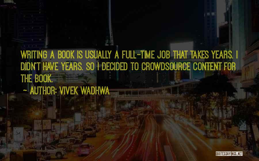 Vivek Wadhwa Quotes: Writing A Book Is Usually A Full-time Job That Takes Years. I Didn't Have Years. So I Decided To Crowdsource