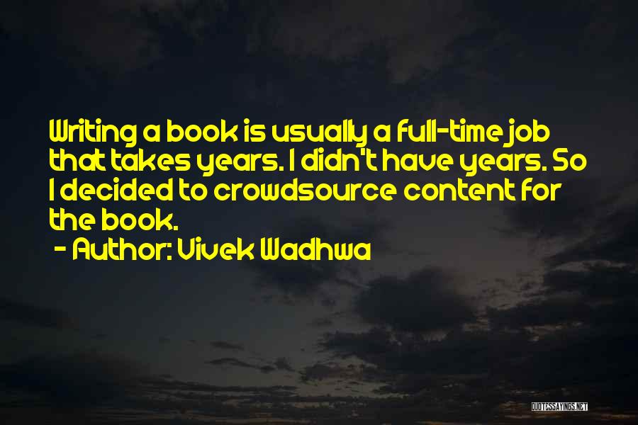 Vivek Wadhwa Quotes: Writing A Book Is Usually A Full-time Job That Takes Years. I Didn't Have Years. So I Decided To Crowdsource