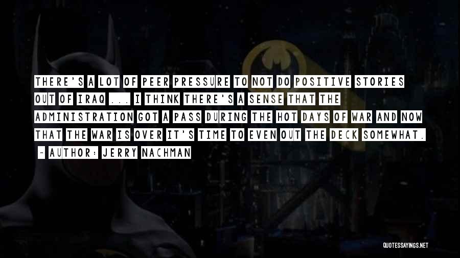 Jerry Nachman Quotes: There's A Lot Of Peer Pressure To Not Do Positive Stories Out Of Iraq ... I Think There's A Sense