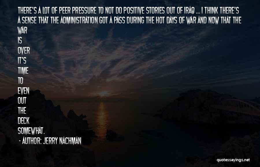 Jerry Nachman Quotes: There's A Lot Of Peer Pressure To Not Do Positive Stories Out Of Iraq ... I Think There's A Sense