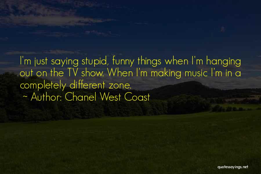 Chanel West Coast Quotes: I'm Just Saying Stupid, Funny Things When I'm Hanging Out On The Tv Show. When I'm Making Music I'm In