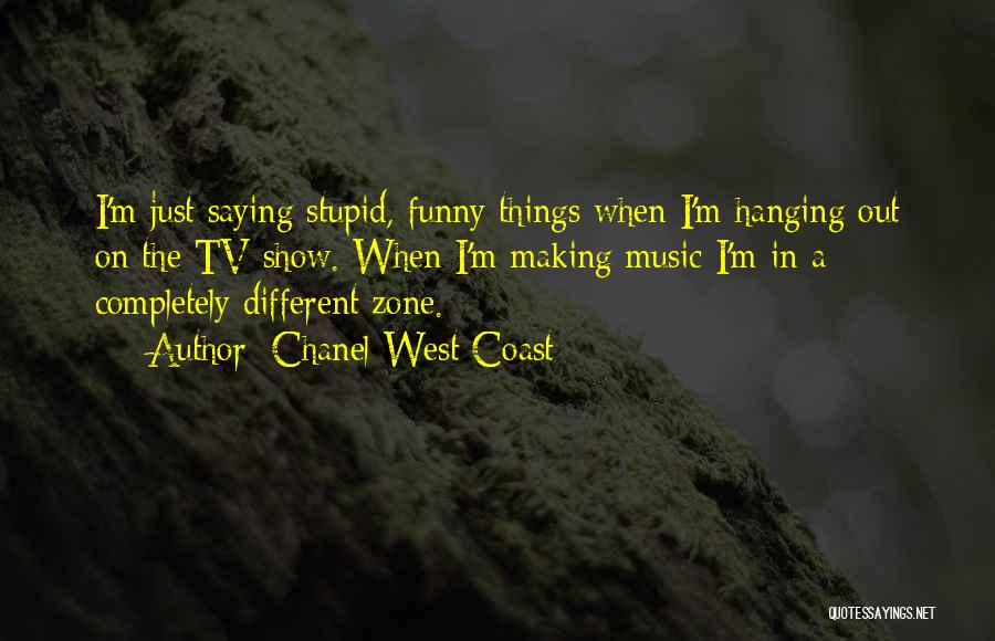 Chanel West Coast Quotes: I'm Just Saying Stupid, Funny Things When I'm Hanging Out On The Tv Show. When I'm Making Music I'm In