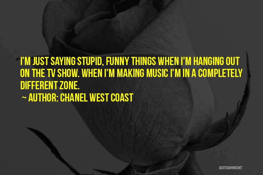 Chanel West Coast Quotes: I'm Just Saying Stupid, Funny Things When I'm Hanging Out On The Tv Show. When I'm Making Music I'm In