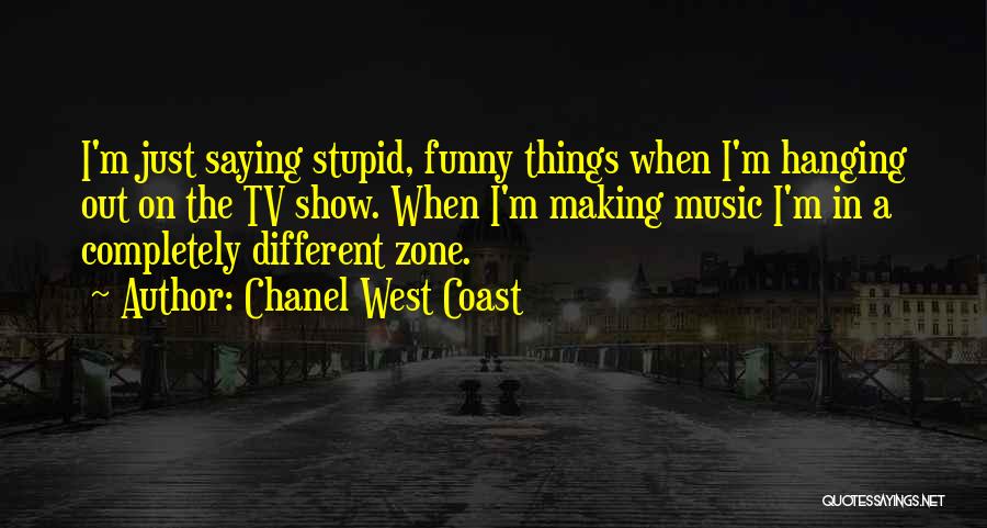 Chanel West Coast Quotes: I'm Just Saying Stupid, Funny Things When I'm Hanging Out On The Tv Show. When I'm Making Music I'm In