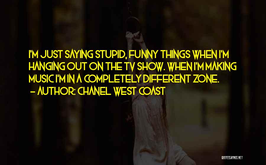 Chanel West Coast Quotes: I'm Just Saying Stupid, Funny Things When I'm Hanging Out On The Tv Show. When I'm Making Music I'm In