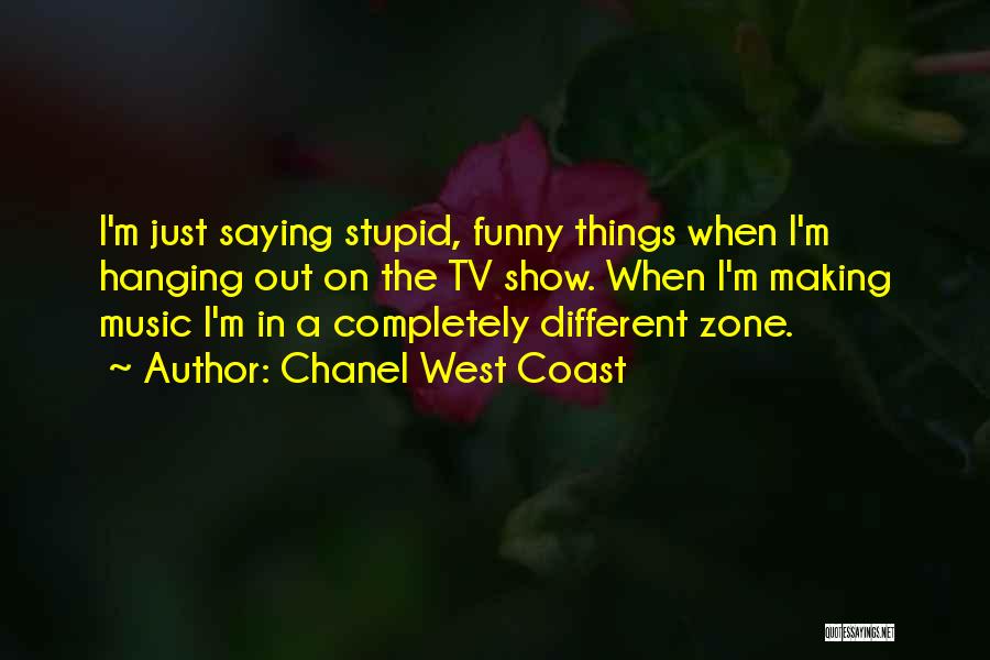 Chanel West Coast Quotes: I'm Just Saying Stupid, Funny Things When I'm Hanging Out On The Tv Show. When I'm Making Music I'm In