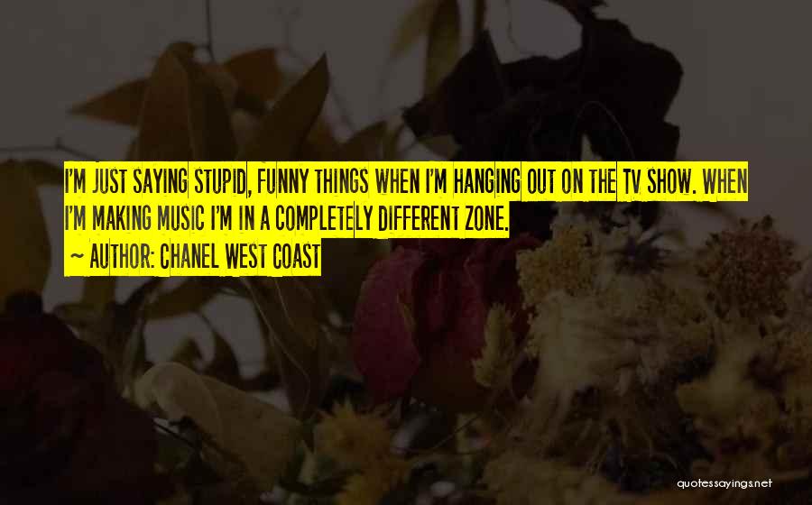 Chanel West Coast Quotes: I'm Just Saying Stupid, Funny Things When I'm Hanging Out On The Tv Show. When I'm Making Music I'm In