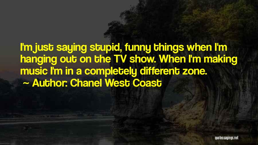 Chanel West Coast Quotes: I'm Just Saying Stupid, Funny Things When I'm Hanging Out On The Tv Show. When I'm Making Music I'm In
