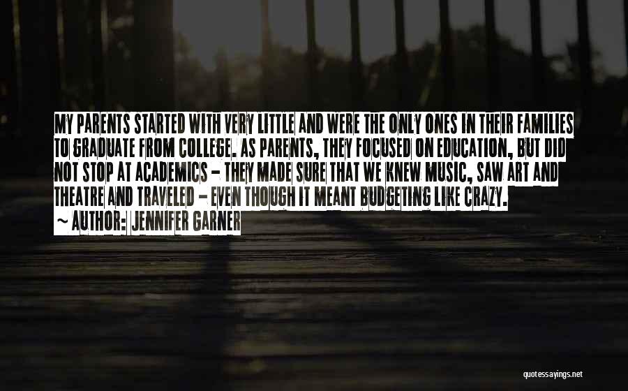 Jennifer Garner Quotes: My Parents Started With Very Little And Were The Only Ones In Their Families To Graduate From College. As Parents,