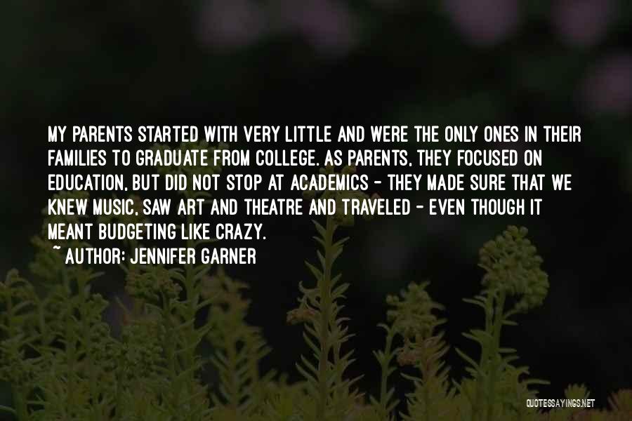 Jennifer Garner Quotes: My Parents Started With Very Little And Were The Only Ones In Their Families To Graduate From College. As Parents,