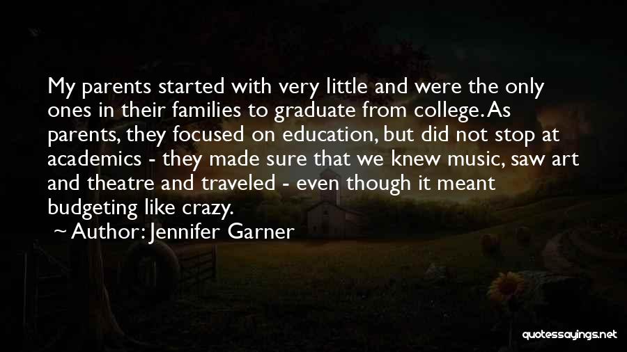 Jennifer Garner Quotes: My Parents Started With Very Little And Were The Only Ones In Their Families To Graduate From College. As Parents,